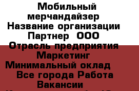 Мобильный мерчандайзер › Название организации ­ Партнер, ООО › Отрасль предприятия ­ Маркетинг › Минимальный оклад ­ 1 - Все города Работа » Вакансии   . Кемеровская обл.,Юрга г.